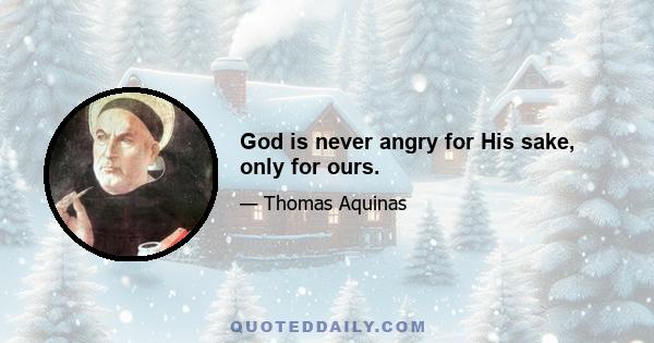 God is never angry for His sake, only for ours.