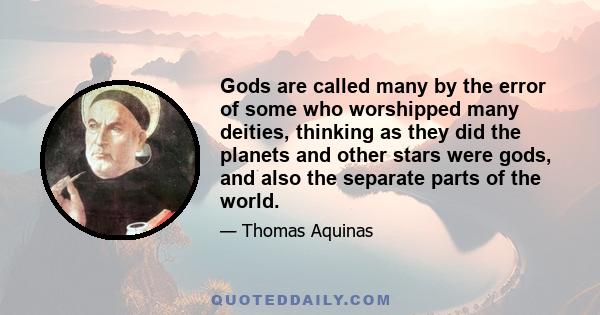 Gods are called many by the error of some who worshipped many deities, thinking as they did the planets and other stars were gods, and also the separate parts of the world.