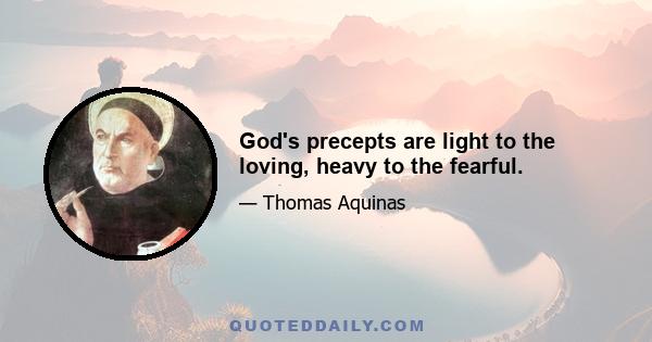 God's precepts are light to the loving, heavy to the fearful.