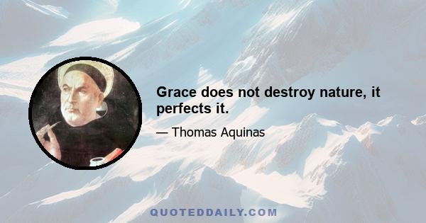 Grace does not destroy nature, it perfects it.