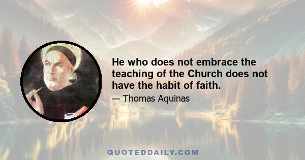 He who does not embrace the teaching of the Church does not have the habit of faith.