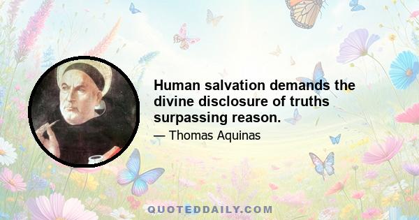 Human salvation demands the divine disclosure of truths surpassing reason.