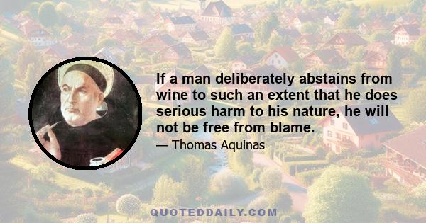 If a man deliberately abstains from wine to such an extent that he does serious harm to his nature, he will not be free from blame.