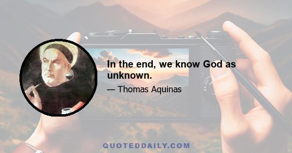 In the end, we know God as unknown.