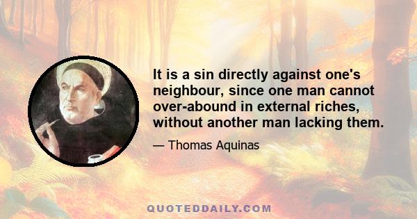 It is a sin directly against one's neighbour, since one man cannot over-abound in external riches, without another man lacking them.