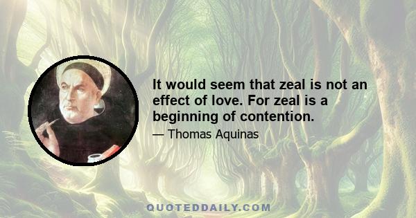 It would seem that zeal is not an effect of love. For zeal is a beginning of contention.