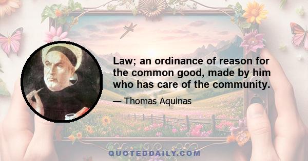 Law; an ordinance of reason for the common good, made by him who has care of the community.