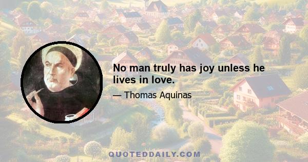 No man truly has joy unless he lives in love.