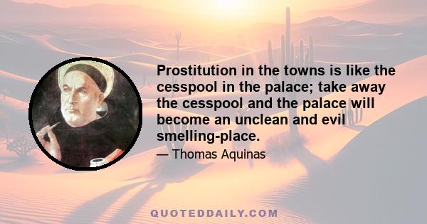 Prostitution in the towns is like the cesspool in the palace; take away the cesspool and the palace will become an unclean and evil smelling-place.