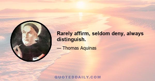 Rarely affirm, seldom deny, always distinguish.