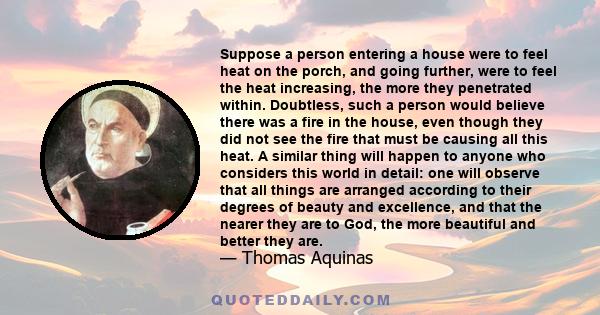 Suppose a person entering a house were to feel heat on the porch, and going further, were to feel the heat increasing, the more they penetrated within. Doubtless, such a person would believe there was a fire in the