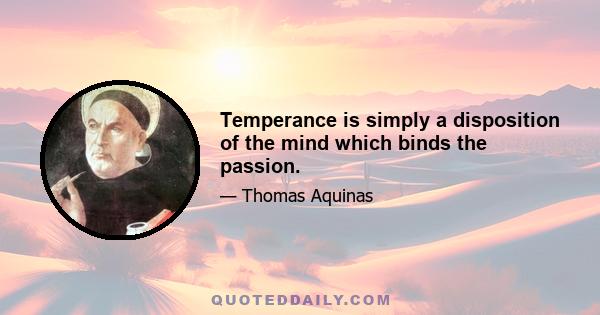 Temperance is simply a disposition of the mind which binds the passion.