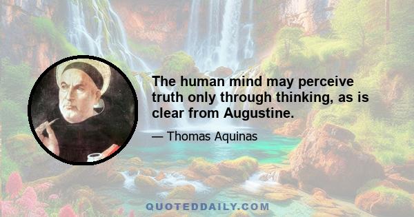 The human mind may perceive truth only through thinking, as is clear from Augustine.