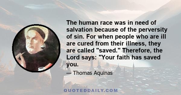 The human race was in need of salvation because of the perversity of sin. For when people who are ill are cured from their illness, they are called saved. Therefore, the Lord says: Your faith has saved you.