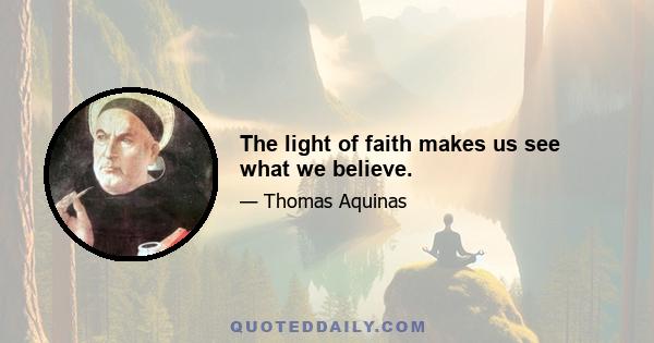 The light of faith makes us see what we believe.