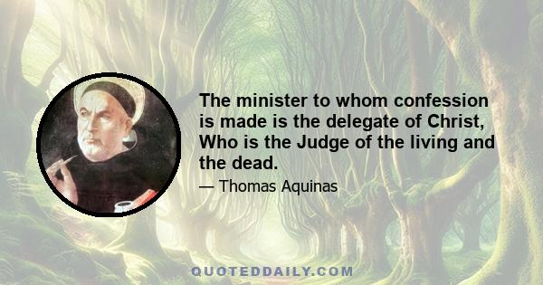 The minister to whom confession is made is the delegate of Christ, Who is the Judge of the living and the dead.