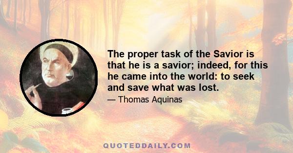 The proper task of the Savior is that he is a savior; indeed, for this he came into the world: to seek and save what was lost.