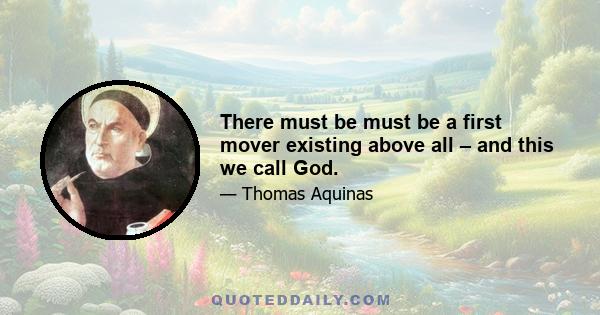 There must be must be a first mover existing above all – and this we call God.