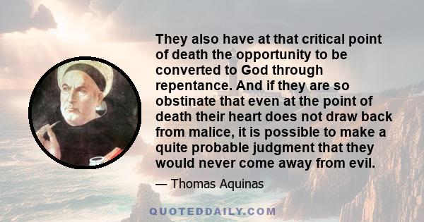 They also have at that critical point of death the opportunity to be converted to God through repentance. And if they are so obstinate that even at the point of death their heart does not draw back from malice, it is