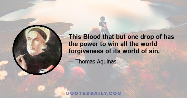 This Blood that but one drop of has the power to win all the world forgiveness of its world of sin.