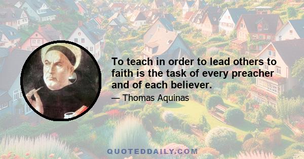 To teach in order to lead others to faith is the task of every preacher and of each believer.