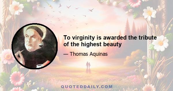 To virginity is awarded the tribute of the highest beauty