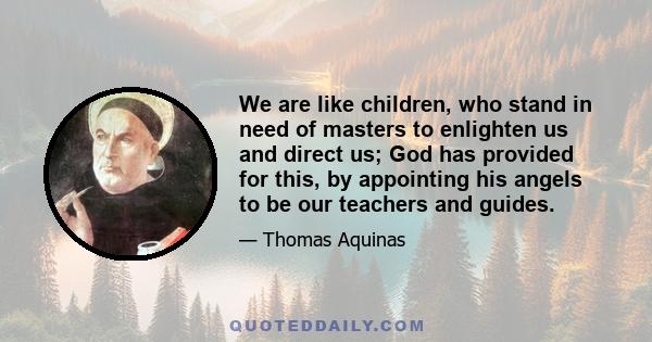 We are like children, who stand in need of masters to enlighten us and direct us; God has provided for this, by appointing his angels to be our teachers and guides.