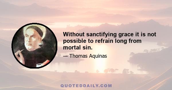 Without sanctifying grace it is not possible to refrain long from mortal sin.