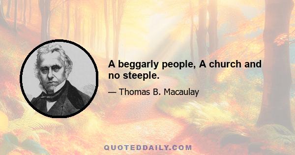 A beggarly people, A church and no steeple.