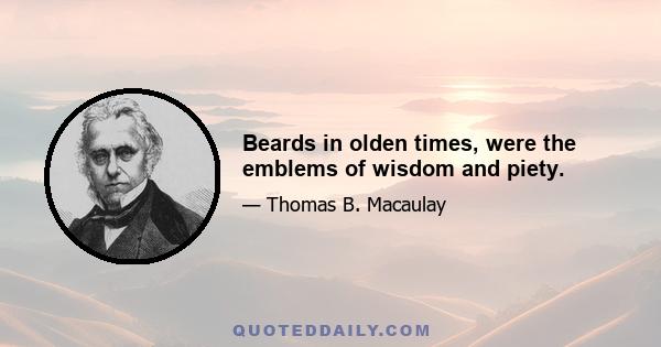 Beards in olden times, were the emblems of wisdom and piety.