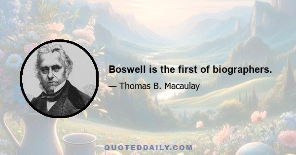 Boswell is the first of biographers.