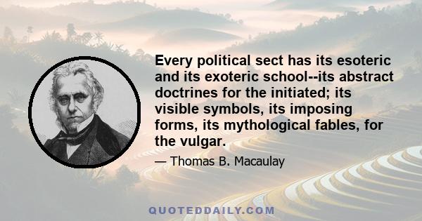 Every political sect has its esoteric and its exoteric school--its abstract doctrines for the initiated; its visible symbols, its imposing forms, its mythological fables, for the vulgar.