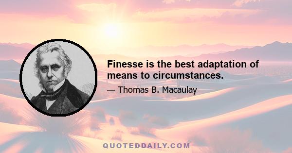 Finesse is the best adaptation of means to circumstances.