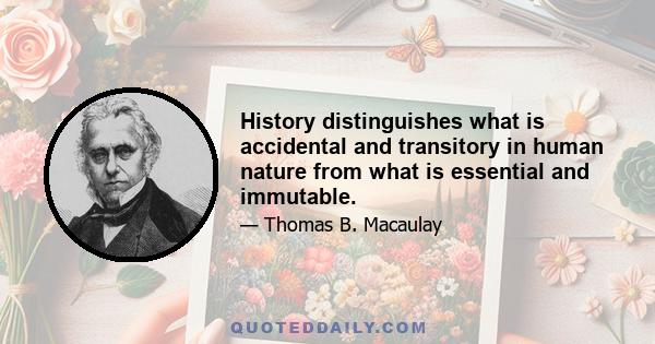 History distinguishes what is accidental and transitory in human nature from what is essential and immutable.