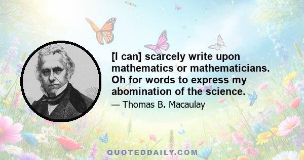 [I can] scarcely write upon mathematics or mathematicians. Oh for words to express my abomination of the science.