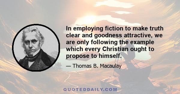 In employing fiction to make truth clear and goodness attractive, we are only following the example which every Christian ought to propose to himself.