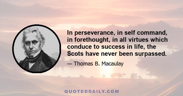 In perseverance, in self command, in forethought, in all virtues which conduce to success in life, the Scots have never been surpassed.