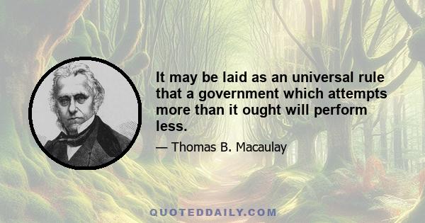 It may be laid as an universal rule that a government which attempts more than it ought will perform less.