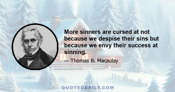 More sinners are cursed at not because we despise their sins but because we envy their success at sinning.