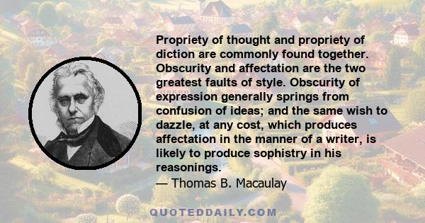 Propriety of thought and propriety of diction are commonly found together. Obscurity and affectation are the two greatest faults of style. Obscurity of expression generally springs from confusion of ideas; and the same