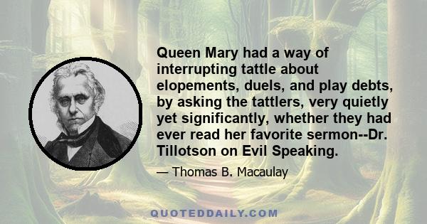 Queen Mary had a way of interrupting tattle about elopements, duels, and play debts, by asking the tattlers, very quietly yet significantly, whether they had ever read her favorite sermon--Dr. Tillotson on Evil Speaking.