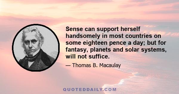 Sense can support herself handsomely in most countries on some eighteen pence a day; but for fantasy, planets and solar systems, will not suffice.