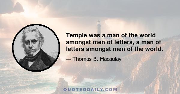 Temple was a man of the world amongst men of letters, a man of letters amongst men of the world.