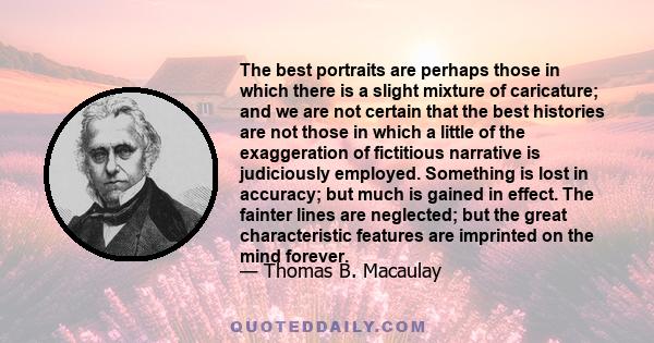 The best portraits are perhaps those in which there is a slight mixture of caricature; and we are not certain that the best histories are not those in which a little of the exaggeration of fictitious narrative is