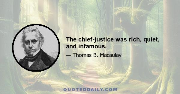 The chief-justice was rich, quiet, and infamous.