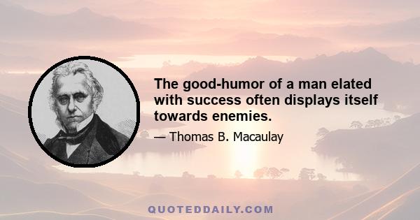 The good-humor of a man elated with success often displays itself towards enemies.