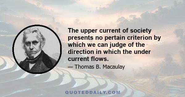 The upper current of society presents no pertain criterion by which we can judge of the direction in which the under current flows.