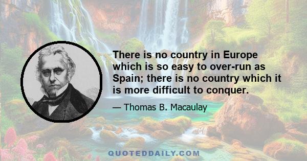 There is no country in Europe which is so easy to over-run as Spain; there is no country which it is more difficult to conquer.