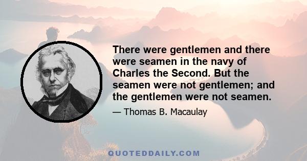 There were gentlemen and there were seamen in the navy of Charles the Second. But the seamen were not gentlemen; and the gentlemen were not seamen.