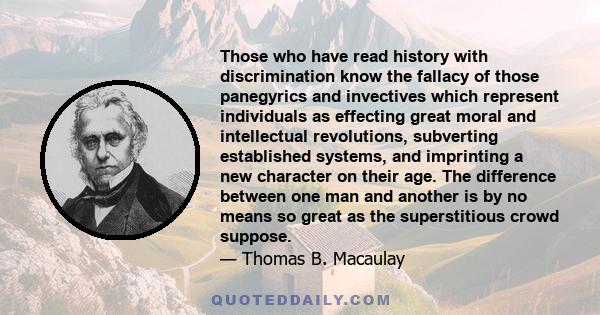 Those who have read history with discrimination know the fallacy of those panegyrics and invectives which represent individuals as effecting great moral and intellectual revolutions, subverting established systems, and